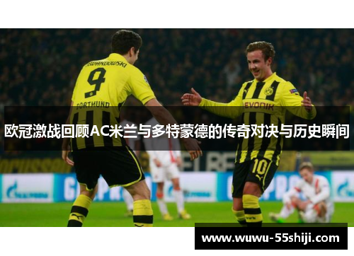 欧冠激战回顾AC米兰与多特蒙德的传奇对决与历史瞬间