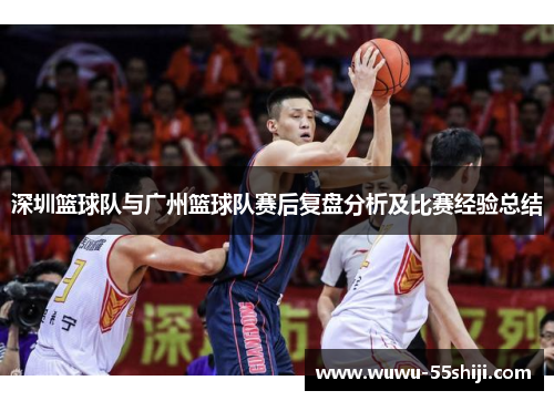 深圳篮球队与广州篮球队赛后复盘分析及比赛经验总结