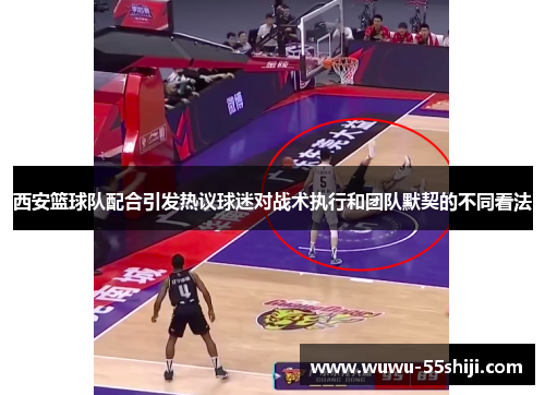 西安篮球队配合引发热议球迷对战术执行和团队默契的不同看法