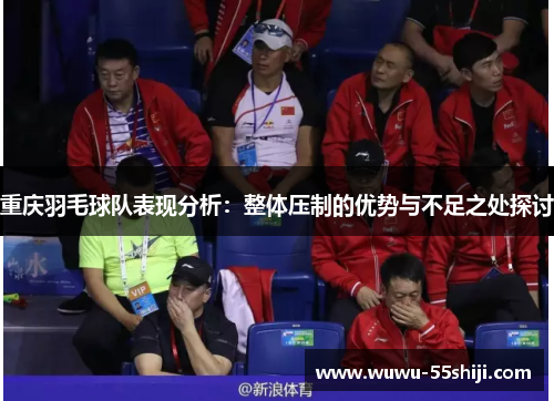 重庆羽毛球队表现分析：整体压制的优势与不足之处探讨