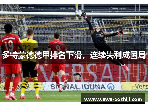 多特蒙德德甲排名下滑，连续失利成困局