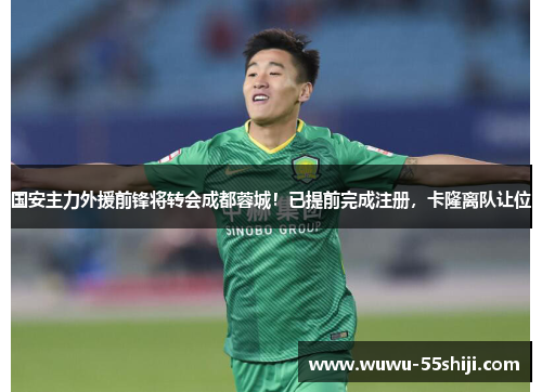 国安主力外援前锋将转会成都蓉城！已提前完成注册，卡隆离队让位
