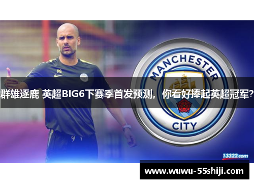 群雄逐鹿 英超BIG6下赛季首发预测，你看好捧起英超冠军？