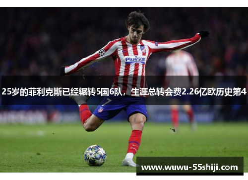 25岁的菲利克斯已经辗转5国6队，生涯总转会费2.26亿欧历史第4