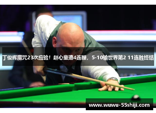 丁俊晖魔咒23次应验！赵心童遭4连鞭，5-10输世界第2 11连胜终结