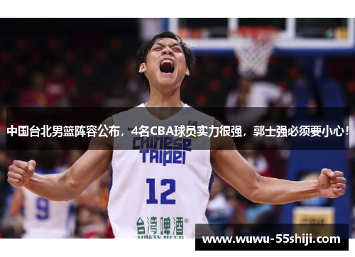 中国台北男篮阵容公布，4名CBA球员实力很强，郭士强必须要小心！