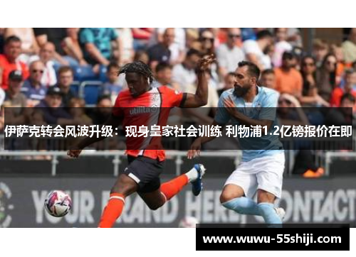 伊萨克转会风波升级：现身皇家社会训练 利物浦1.2亿镑报价在即