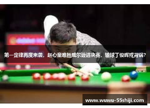 第一定律再度来袭，赵心童难胜威尔逊进决赛，输球丁俊晖或背锅？