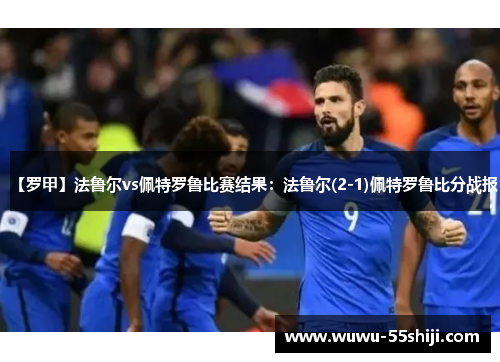 【罗甲】法鲁尔vs佩特罗鲁比赛结果：法鲁尔(2-1)佩特罗鲁比分战报
